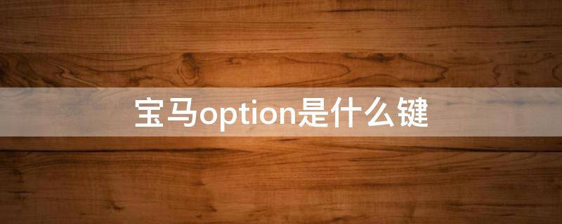 宝马option键是哪个 宝马option是什么键