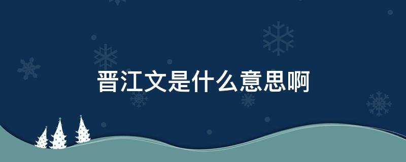 小说里的晋江什么意思 晋江文是什么意思啊