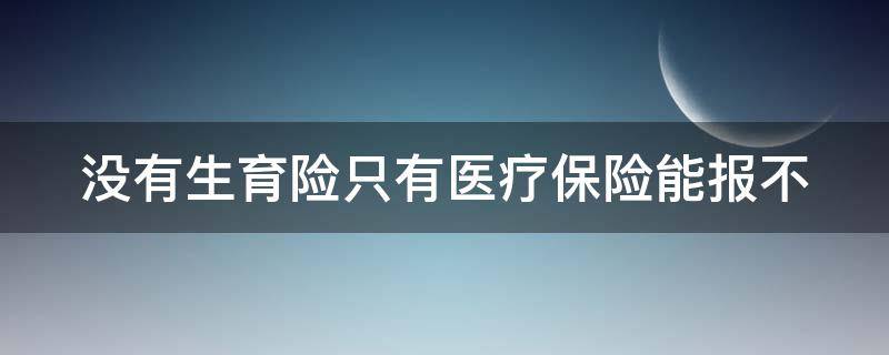 只有医疗没有生育险生孩子能报多少 没有生育险只有医疗保险能报不