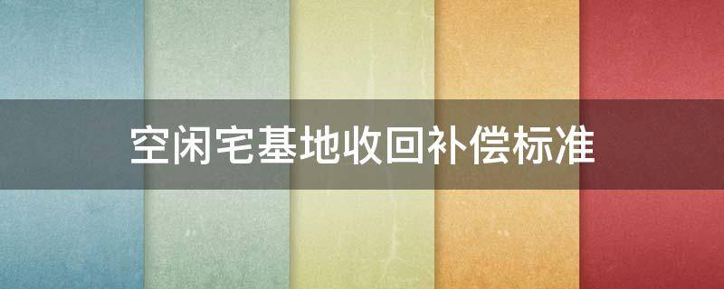 宅基地回收补偿政策 空闲宅基地收回补偿标准