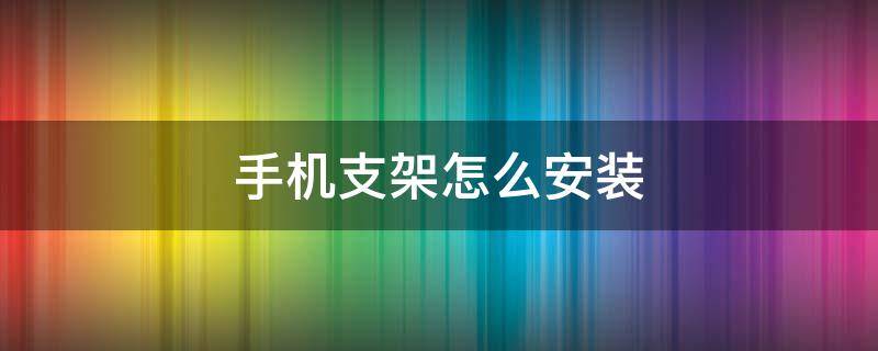 手机支架怎么安装 手机支架怎么安装视频