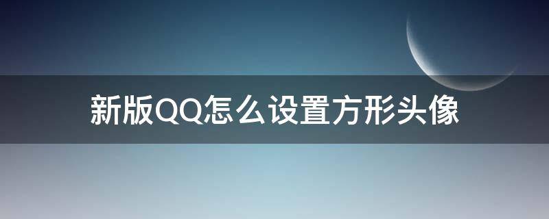 新版QQ怎么设置方形头像 QQ怎么设置方形头像