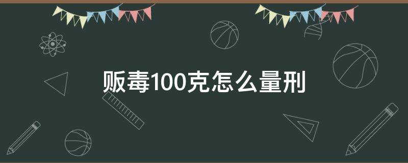 贩毒100克以上 贩毒100克怎么量刑