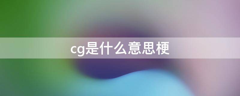 cg是什么意思梗 cgd是什么梗