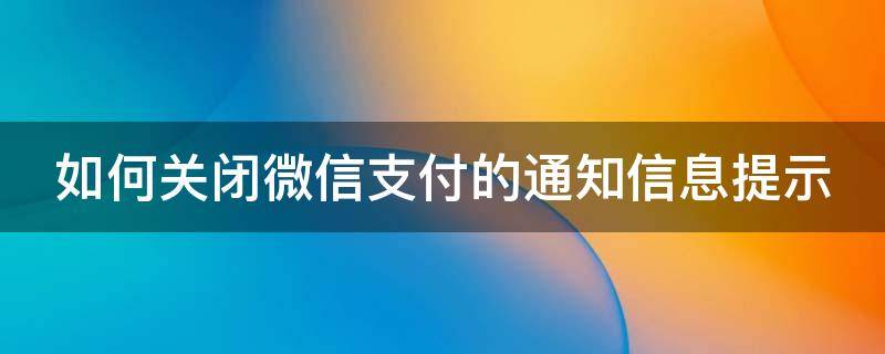 如何关闭微信支付的通知信息提示 微信支付怎么关闭消息提示