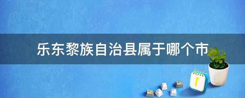 乐东黎族自治县属于哪个市 乐东黎族自治县是什么市