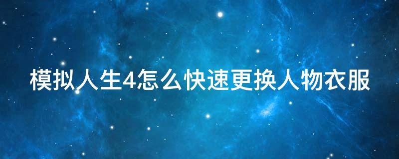 模拟人生4怎么快速更换人物衣服（模拟人生4怎么给人物换装）