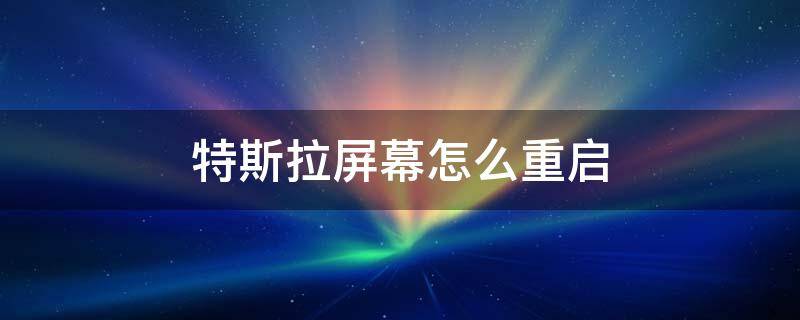 特斯拉屏幕怎么重启 特斯拉的屏幕怎么重启