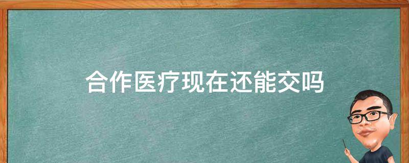 农村合作医疗现在还能交吗 合作医疗现在还能交吗