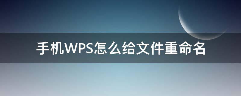 手机WPS怎么给文件重命名 手机wps怎么对文件进行重命名