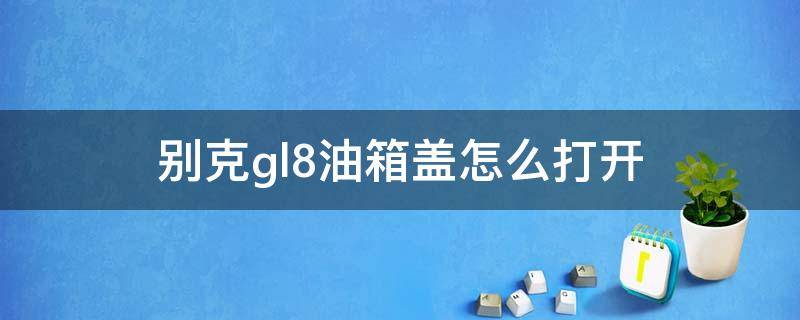 gl8油箱盖子怎么打开 别克gl8油箱盖怎么打开