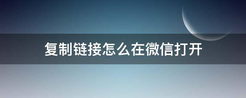 复制链接怎么在微信打开 如何复制链接微信打开