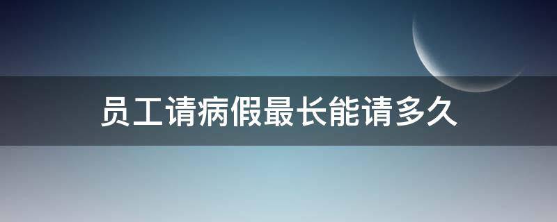 员工请病假最长能请多久 员工请病假最长可以请多久