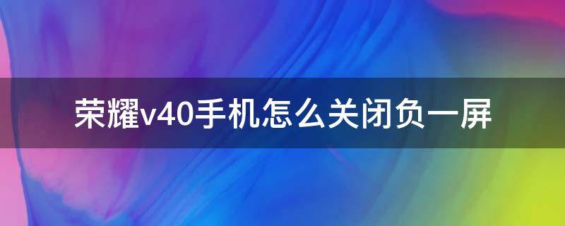 荣耀v30pro怎么关闭负一屏 荣耀v40手机怎么关闭负一屏