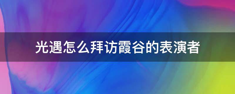 光遇如何拜访霞谷表演者 光遇怎么拜访霞谷的表演者