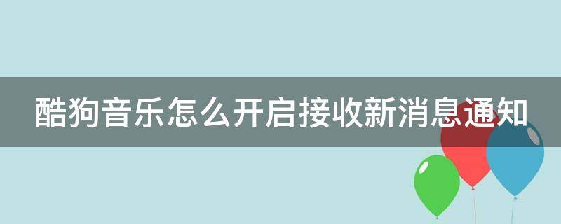 酷狗音乐怎么开启接收新消息通知 酷狗音乐怎么开启接收新消息通知声音