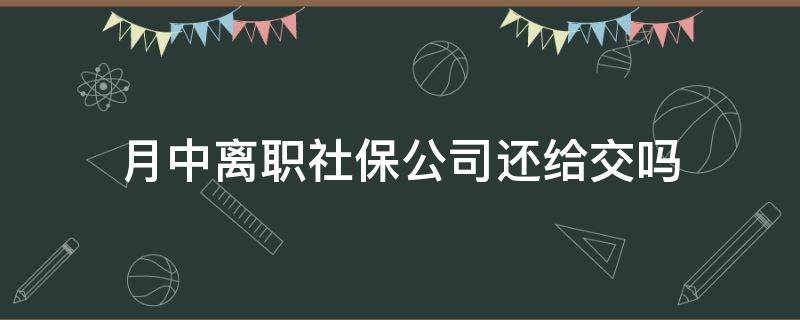 月中离职社保公司还给交吗 月末离职的话本月的社保公司给交吗