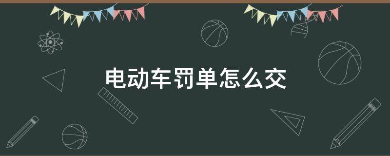 电动车罚单怎么交 网上交电动车罚单怎么交