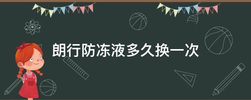 朗行防冻液多久换一次 朗行防冻液多久换一次合适