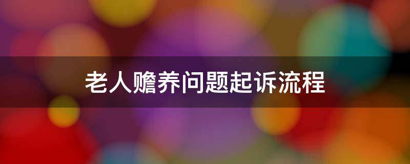 赡养老人纠纷怎么起诉 老人赡养问题起诉流程