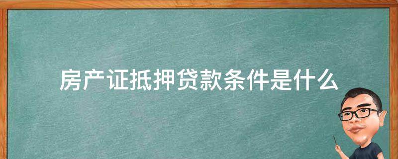 房产证抵押贷款条件是什么 房屋抵押贷款需要什么证