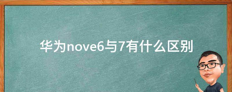 华为nove6与7有什么区别 华为nove7和6