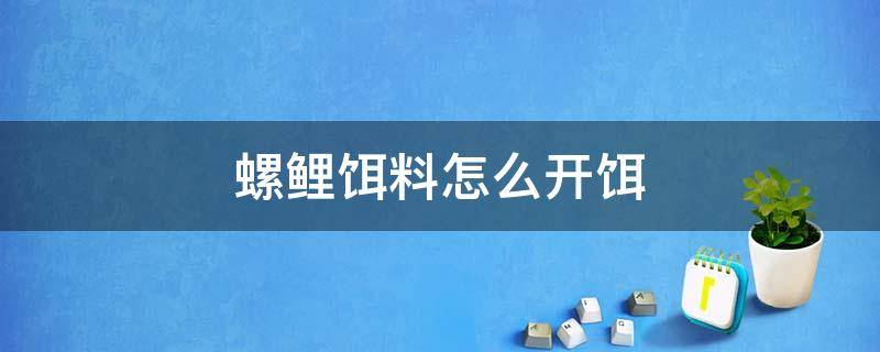 鲤鱼螺鲤饵料怎么开 螺鲤饵料怎么开饵