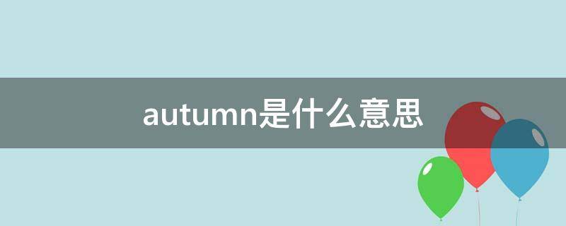 autumn是什么意思 autumn是什么意思中文