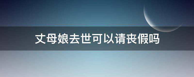 丈母娘过世可以请丧假吗 丈母娘去世可以请丧假吗