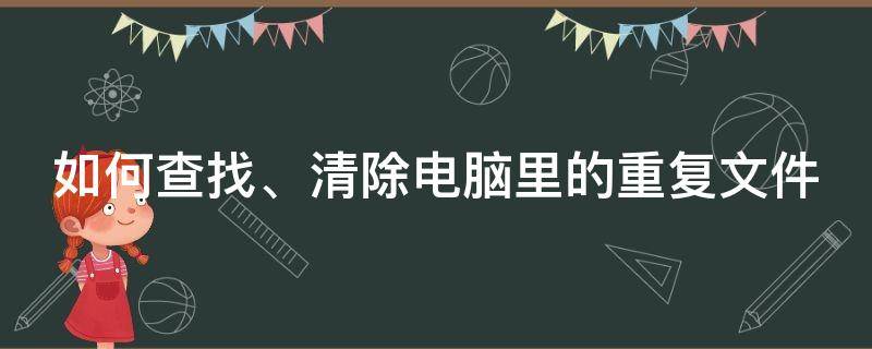 如何查找,清除电脑里的重复文件记录 如何查找、清除电脑里的重复文件