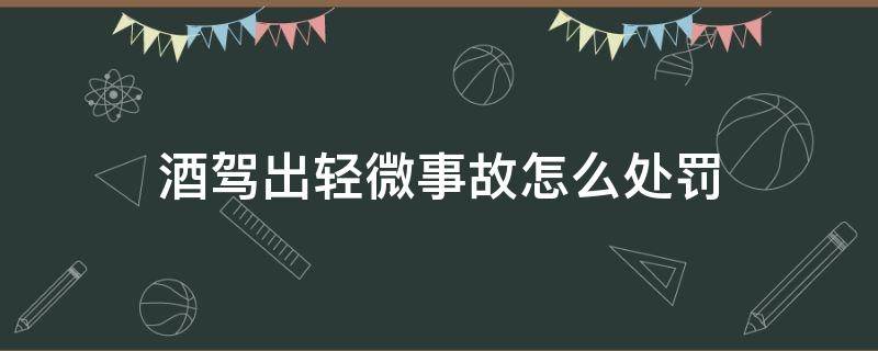 酒驾有事故最轻处罚 酒驾出轻微事故怎么处罚