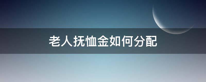 老人过世政府的抚恤金怎么分配 老人抚恤金如何分配