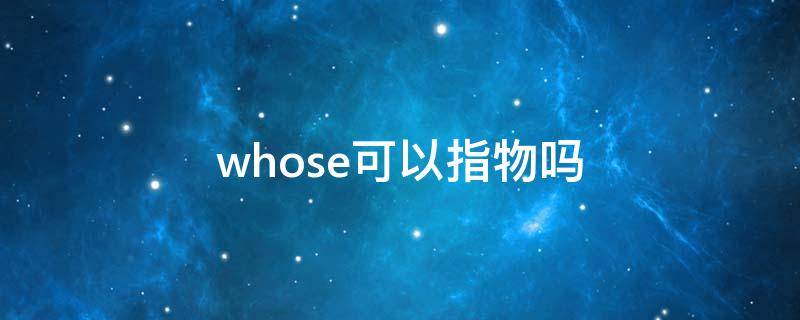 whose可以指物吗 whose可用于物吗