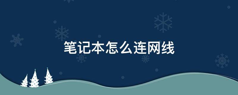 怎么用网线连接笔记本电脑 笔记本怎么连网线