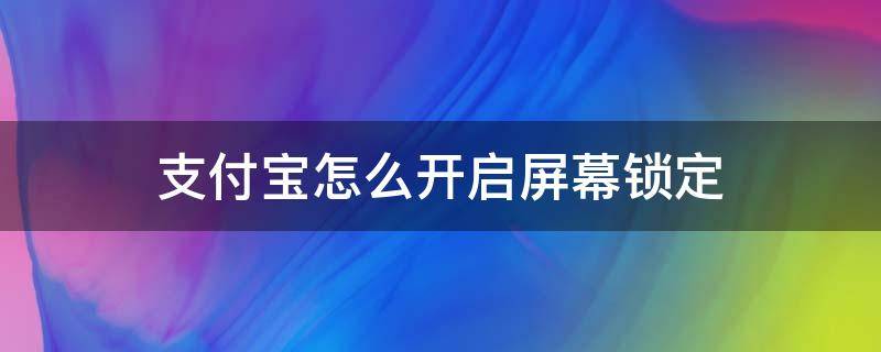 支付宝怎么开启屏幕锁定 支付宝屏幕锁怎么设置