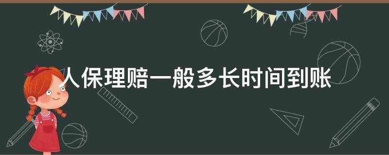 人保赔钱多久到账 人保理赔一般多长时间到账