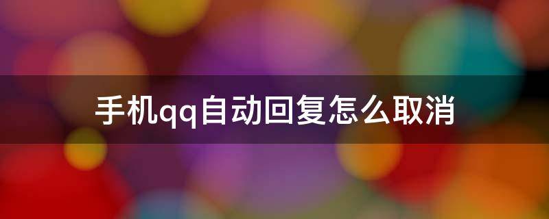 手机qq自动回复怎么取消设置方法 手机qq自动回复怎么取消