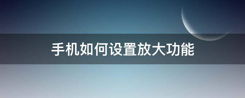 智能手机放大器怎么设置 手机如何设置放大功能