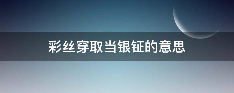 彩丝穿取当银钲的意思 脱晓冰彩丝穿取当银钲的意思