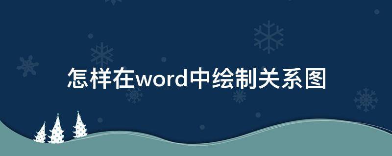 怎么在word文档里面做关系图 怎样在word中绘制关系图