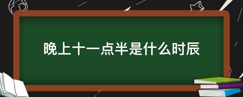 晚上十一点半是什么时辰 晚上十一点半是什么时辰出生好吗