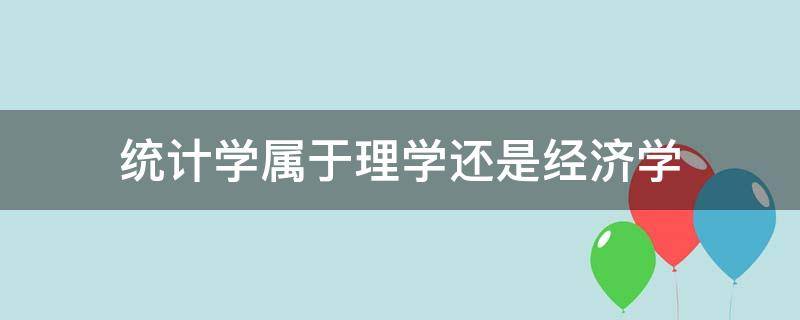 经济统计学属于理学还是经济学 统计学属于理学还是经济学