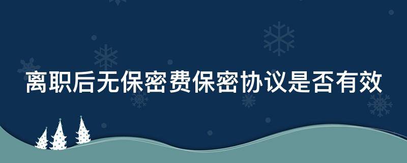 离职无保密费保密协议有效吗 离职后无保密费保密协议是否有效