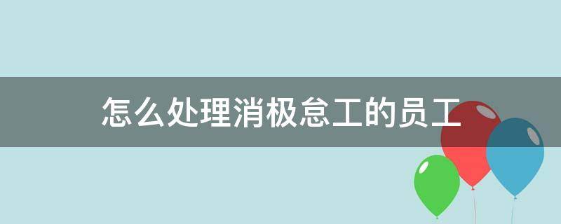 员工消极怠工怎么办?教你5招驭下秘籍 怎么处理消极怠工的员工