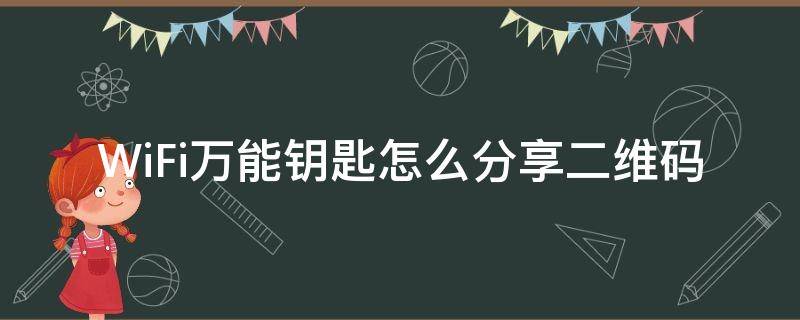 万能钥匙如何分享wifi二维码 WiFi万能钥匙怎么分享二维码