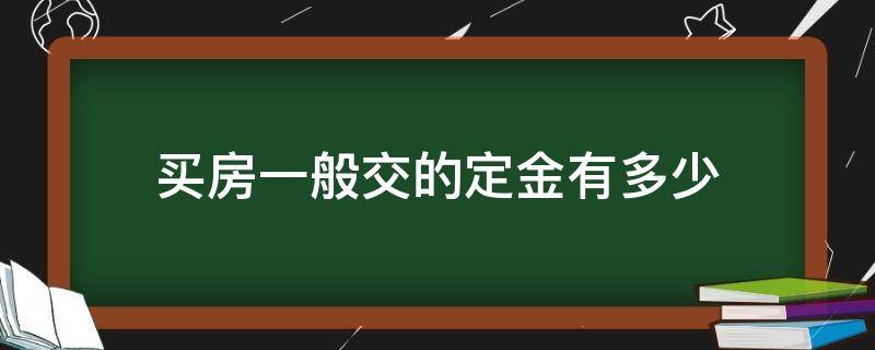 买房一般交的定金有多少 买房定金一般交多少?