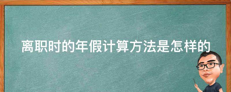 离职时的年假计算方法是怎样的 离职年假怎么折算工资