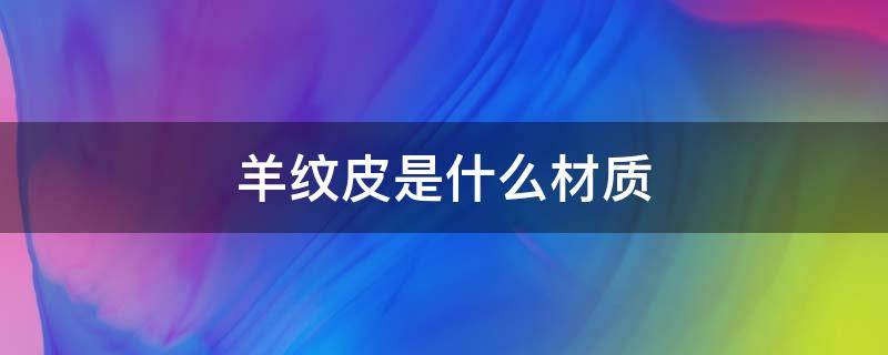 羊纹皮是什么材质 羊纹皮革是什么材质