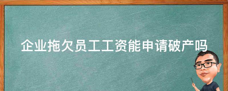 企业拖欠员工工资能申请破产吗法律 企业拖欠员工工资能申请破产吗