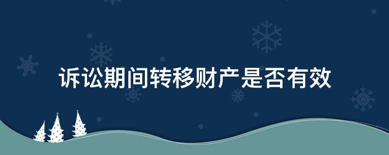 诉讼期间转移财产是否有效 起诉后财产转移有效吗